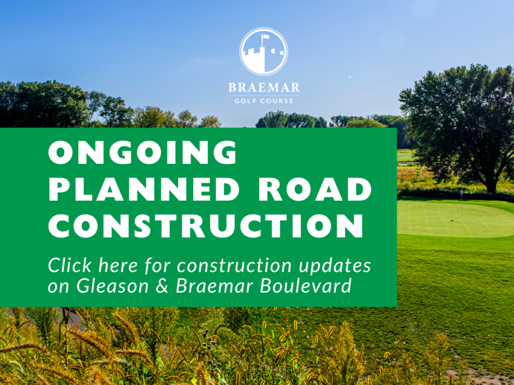 Braemar Golf Course announcement: Upcoming planned road construction. Click here for construction updates on Gleason & Braemar Boulevard.